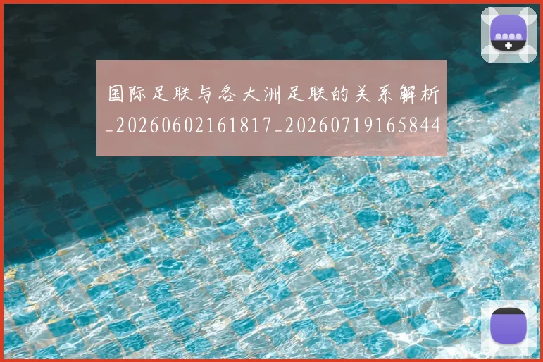 国际足联与各大洲足联的关系解析_20260602161817_20260719165844