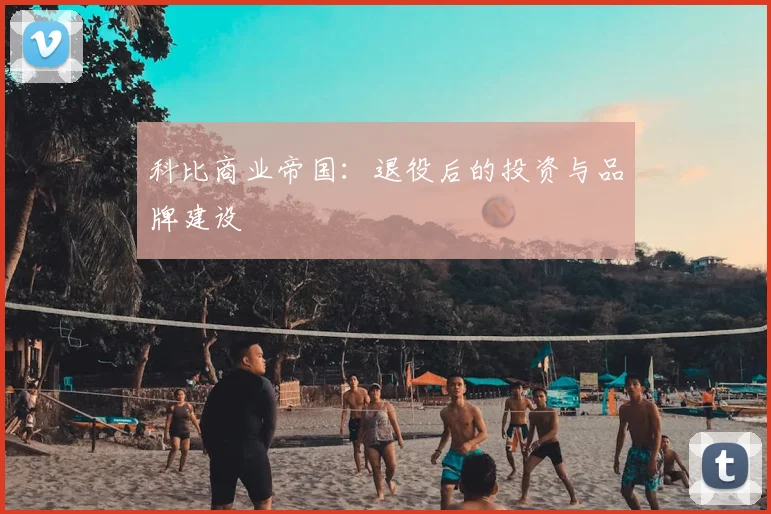 科比商业帝国:退役后的投资与品牌建设