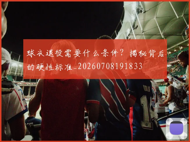 球衣退役需要什么条件？揭秘背后的硬性标准_20260708191833