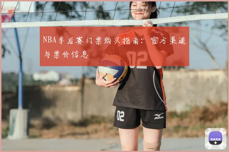 NBA季后赛门票购买指南：官方渠道与票价信息