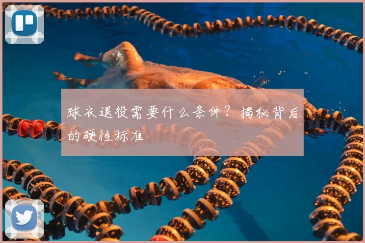 球衣退役需要什么条件?揭秘背后的硬性标准