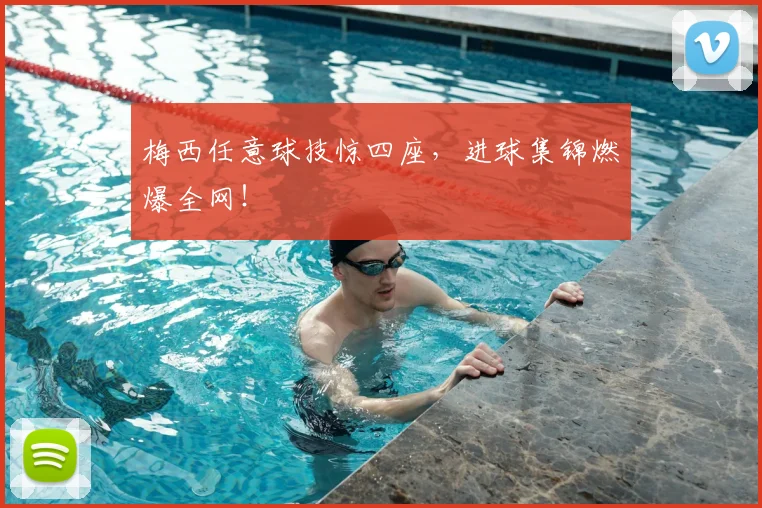 梅西任意球技惊四座,进球集锦燃爆全网!