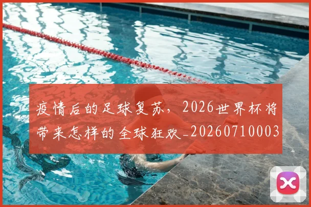 疫情后的足球复苏，2026世界杯将带来怎样的全球狂欢_20260710003548