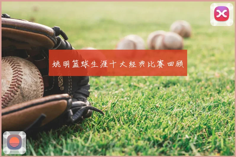 姚明篮球生涯十大经典比赛回顾