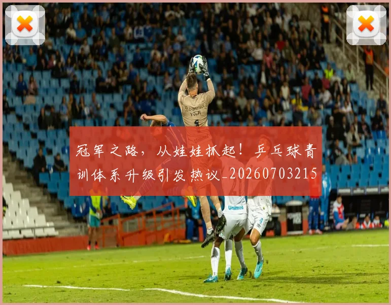 冠军之路，从娃娃抓起！乒乓球青训体系升级引发热议_20260703215624