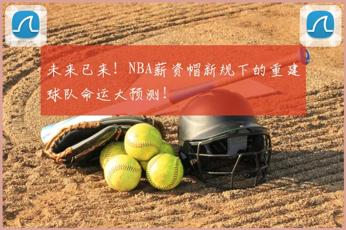 未来已来!NBA薪资帽新规下的重建球队命运大预测!