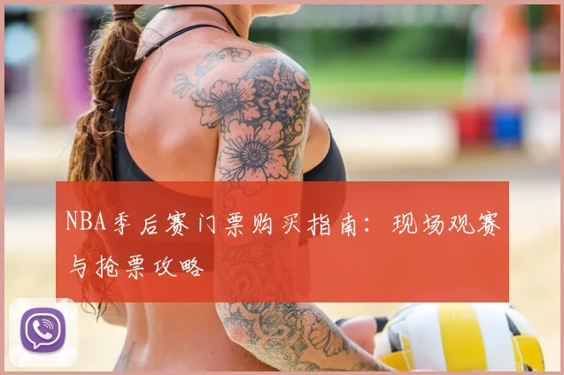 NBA季后赛门票购买指南:现场观赛与抢票攻略