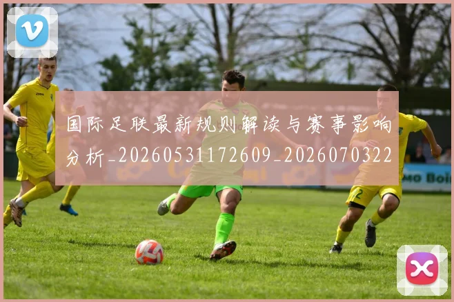 国际足联最新规则解读与赛事影响分析_20260531172609_20260703225022