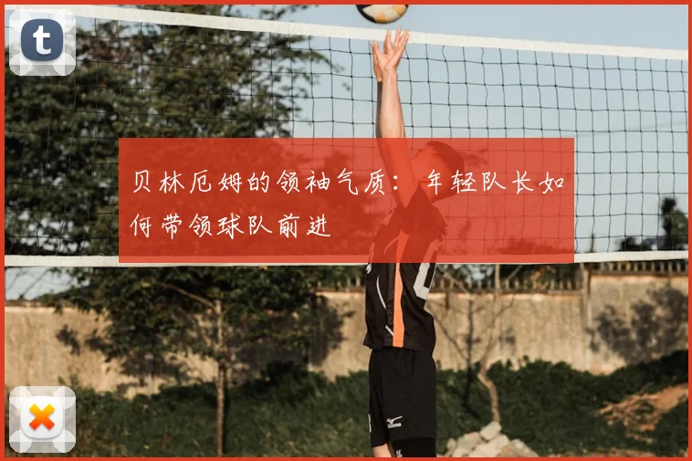 贝林厄姆的领袖气质：年轻队长如何带领球队前进