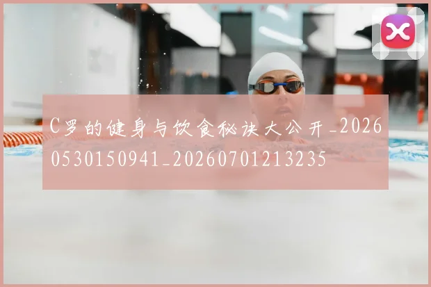 C罗的健身与饮食秘诀大公开_20260530150941_20260701213235