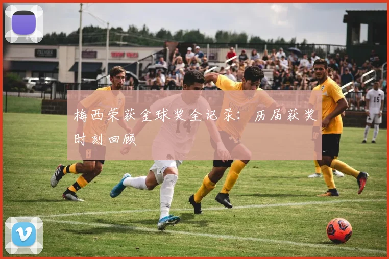 梅西荣获金球奖全记录：历届获奖时刻回顾