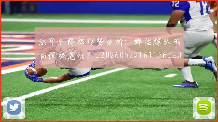 法甲升降级形势分析：哪些球队面临保级危机？_20260522161156_20260707153227