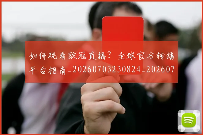 如何观看欧冠直播?全球官方转播平台指南_20260703230824_20260720183403