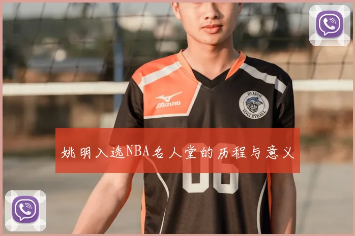 姚明入选NBA名人堂的历程与意义