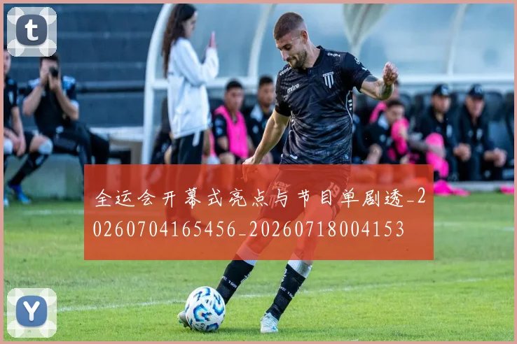 全运会开幕式亮点与节目单剧透_20260704165456_20260718004153