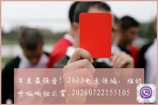 年度最强音!2023电竞领域,谁的呼喊响彻云霄_20260722155105