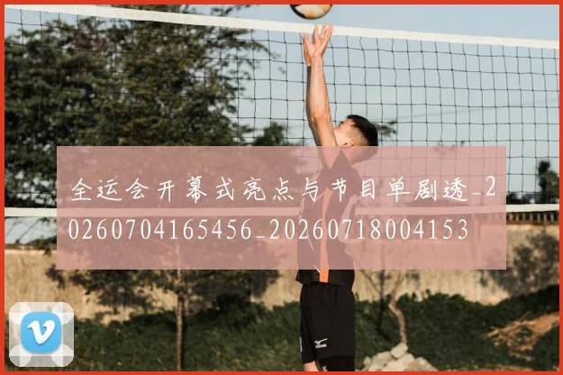 全运会开幕式亮点与节目单剧透_20260704165456_20260718004153