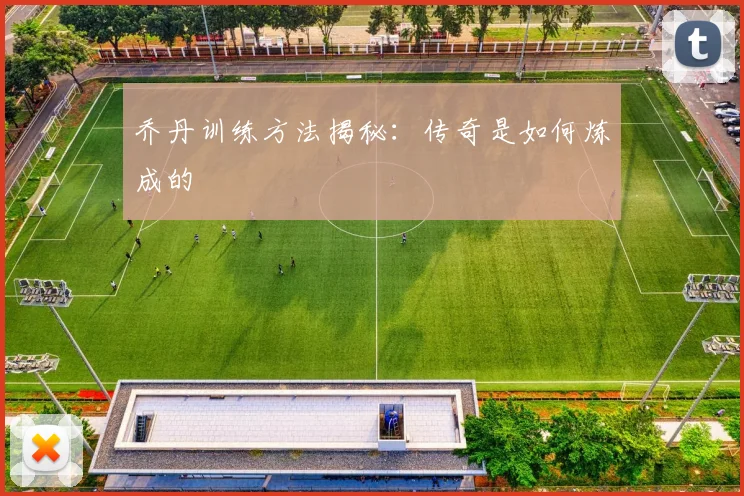 乔丹训练方法揭秘：传奇是如何炼成的