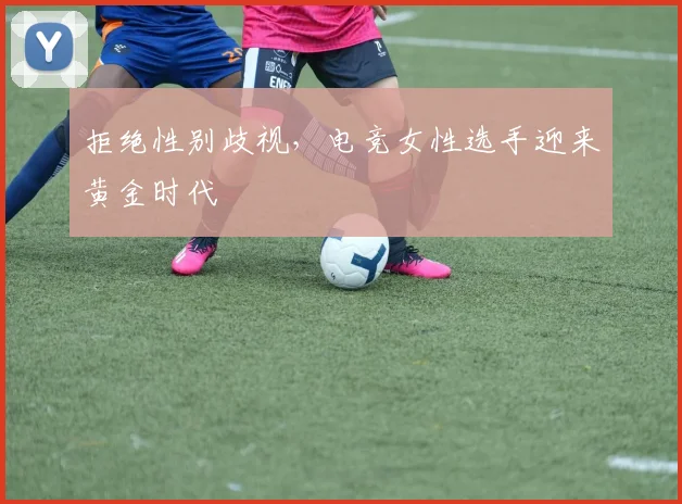 拒绝性别歧视，电竞女性选手迎来黄金时代