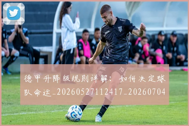 德甲升降级规则详解：如何决定球队命运_20260527112417_20260704172936