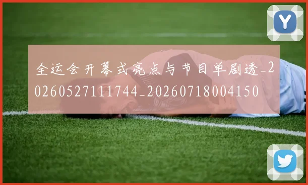 全运会开幕式亮点与节目单剧透_20260527111744_20260718004150