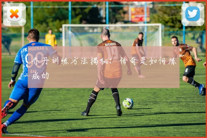 乔丹训练方法揭秘:传奇是如何炼成的