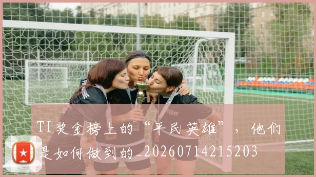TI奖金榜上的“平民英雄”，他们是如何做到的_20260714215203