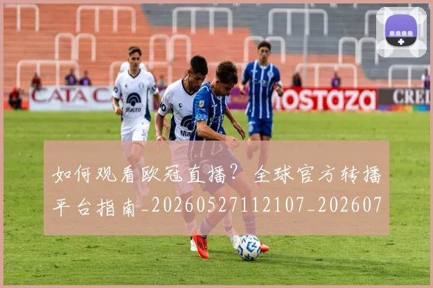 如何观看欧冠直播?全球官方转播平台指南_20260527112107_20260703230825_20260720183402