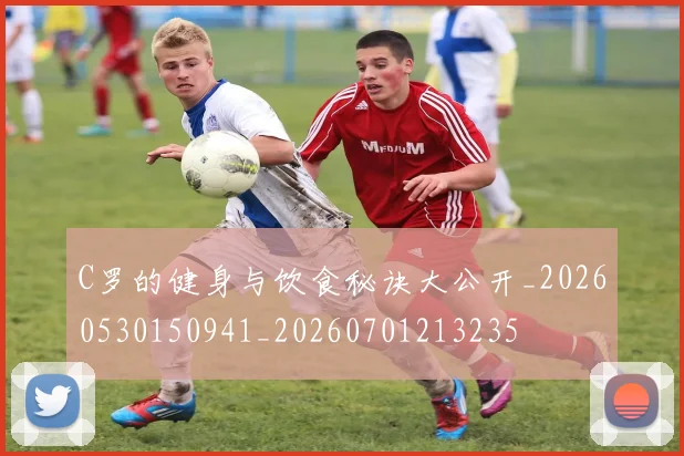 C罗的健身与饮食秘诀大公开_20260530150941_20260701213235