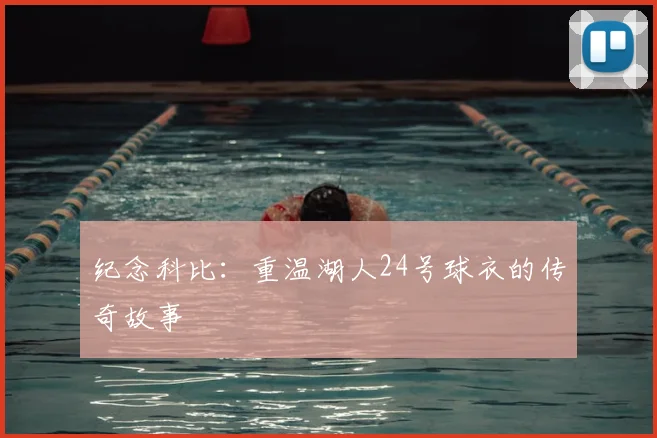 纪念科比:重温湖人24号球衣的传奇故事