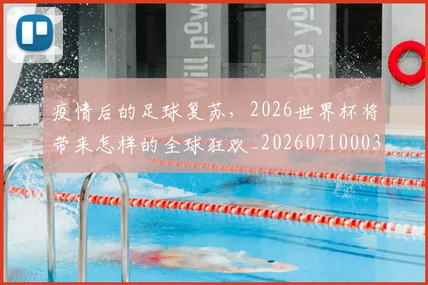 疫情后的足球复苏,2026世界杯将带来怎样的全球狂欢_20260710003548