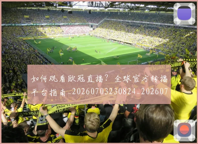 如何观看欧冠直播？全球官方转播平台指南_20260703230824_20260720183403