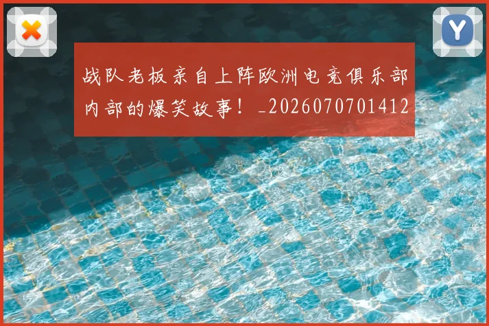 战队老板亲自上阵欧洲电竞俱乐部内部的爆笑故事！_20260707014127_20260723182042