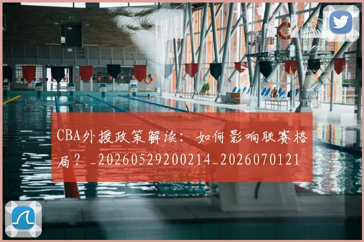 CBA外援政策解读：如何影响联赛格局？_20260529200214_20260701210547_20260713214613