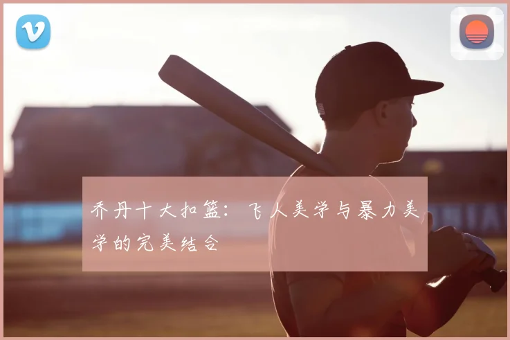 乔丹十大扣篮：飞人美学与暴力美学的完美结合