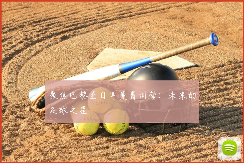 聚焦巴黎圣日耳曼青训营：未来的足球之星