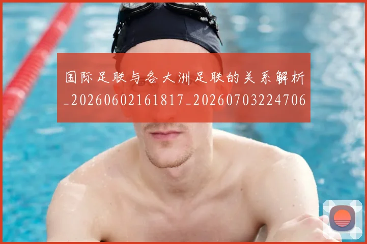 国际足联与各大洲足联的关系解析_20260602161817_20260703224706