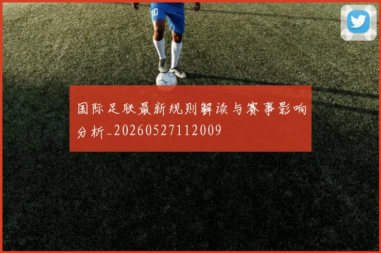 国际足联最新规则解读与赛事影响分析_20260527112009